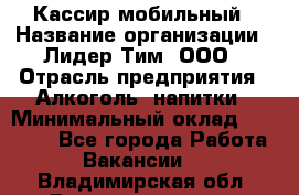 Кассир мобильный › Название организации ­ Лидер Тим, ООО › Отрасль предприятия ­ Алкоголь, напитки › Минимальный оклад ­ 40 000 - Все города Работа » Вакансии   . Владимирская обл.,Вязниковский р-н